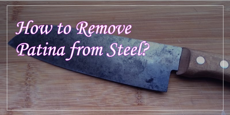 How to Remove Patina from Steel?